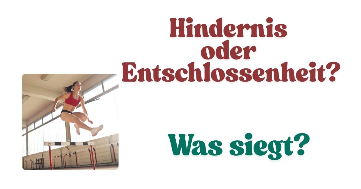 Hindernis oder Entschlossenheit? Was siegt?