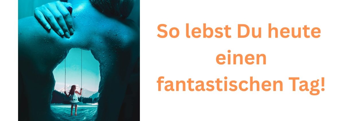 So lebst Du heute einen fantastischen Tag