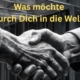 Was mlöchte durch Dich in die Welt?